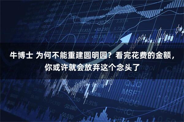 牛博士 为何不能重建圆明园？看完花费的金额，你或许就会放弃这个念头了