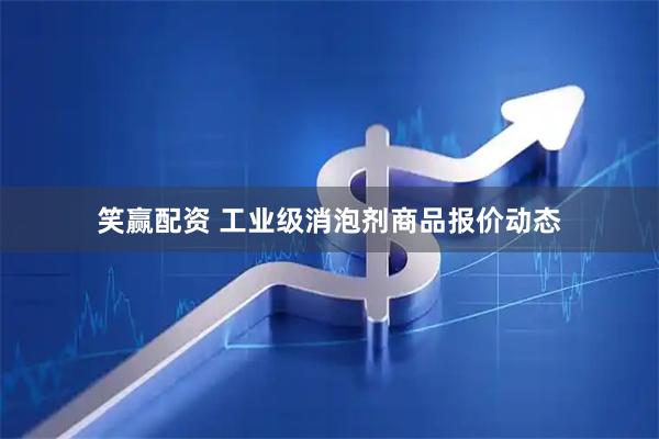 笑赢配资 工业级消泡剂商品报价动态