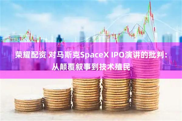 荣耀配资 对马斯克SpaceX IPO演讲的批判：从颠覆叙事到技术殖民